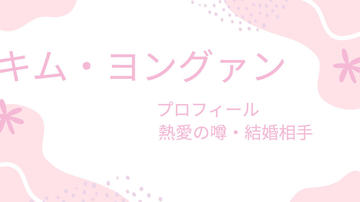 キム・ヨングァンに熱愛・結婚発覚！？噂の彼女と理想の女性像が意外すぎた