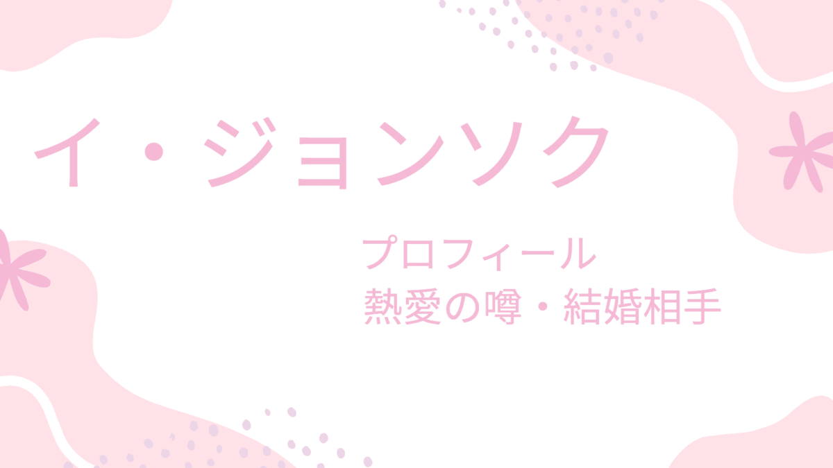 イジョンソクの熱愛彼女はあの人だった！結婚相手や好きなタイプは可愛らしい人