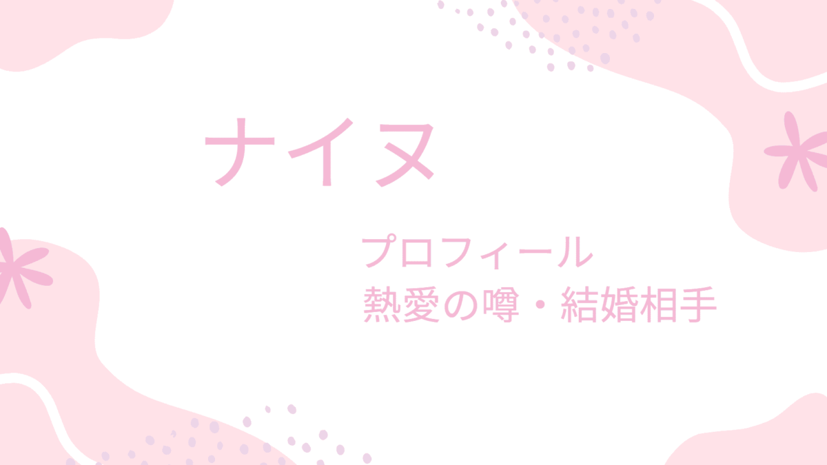 ナ・イヌの彼女は誰？熱愛の噂から理想の結婚相手のタイプまで徹底調査！