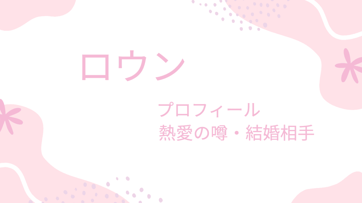 ロウンの熱愛彼女・結婚は有名女優だった！？プロフィールも紹介！