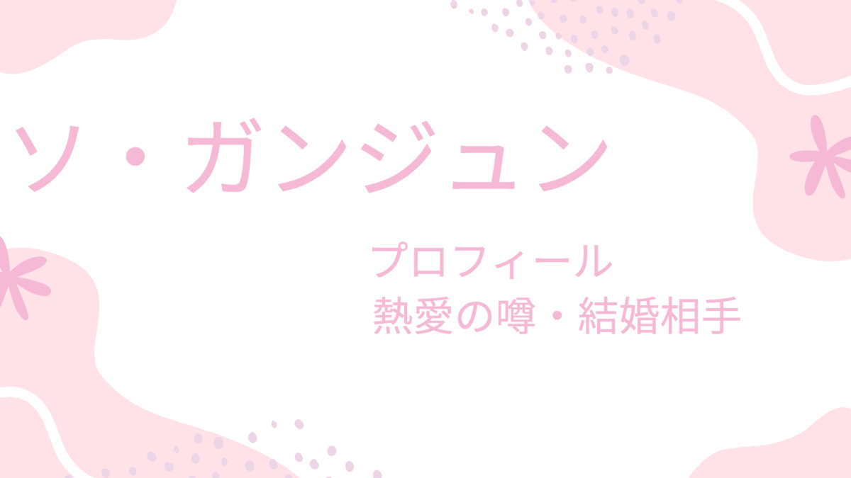 ソ・ガンジュンの彼女・結婚相手は凄い人？プロフィールや好きな女性のタイプも調べてみた！