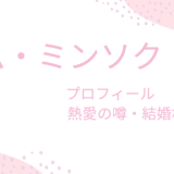 キム・ミンソクの現在はどうなの？彼女や結婚相手・プロフィールも紹介！