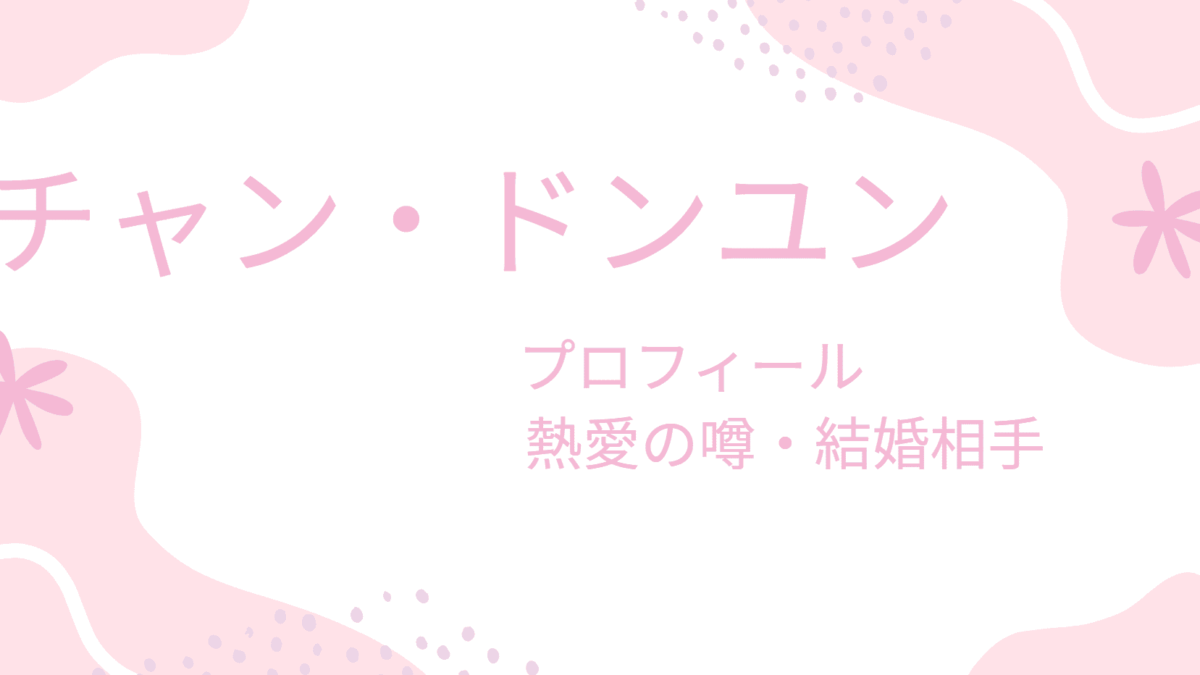 チャン・ドンユンの彼女情報｜理想のタイプや結婚・恋愛観も徹底解説！
