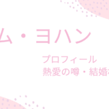 キム・ヨハンの彼女・結婚相手は誰？過去の熱愛説と理想のタイプを徹底解説！