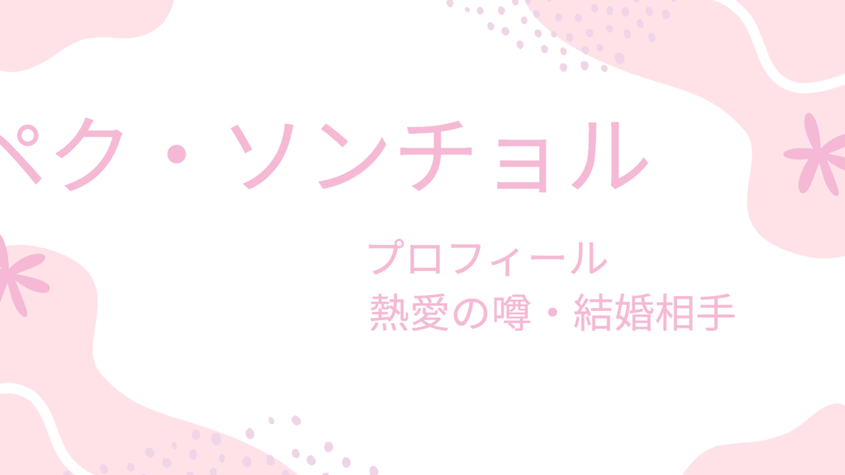 ペク・ソンチョルの彼女や結婚相手は誰？現在やプロフィールも紹介！