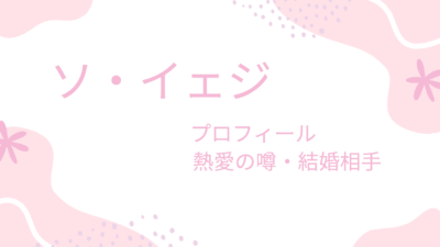 ソ・イェジは熱愛彼氏とゴタゴタ！？結婚相手や好きな男性のタイプも調べてみた！
