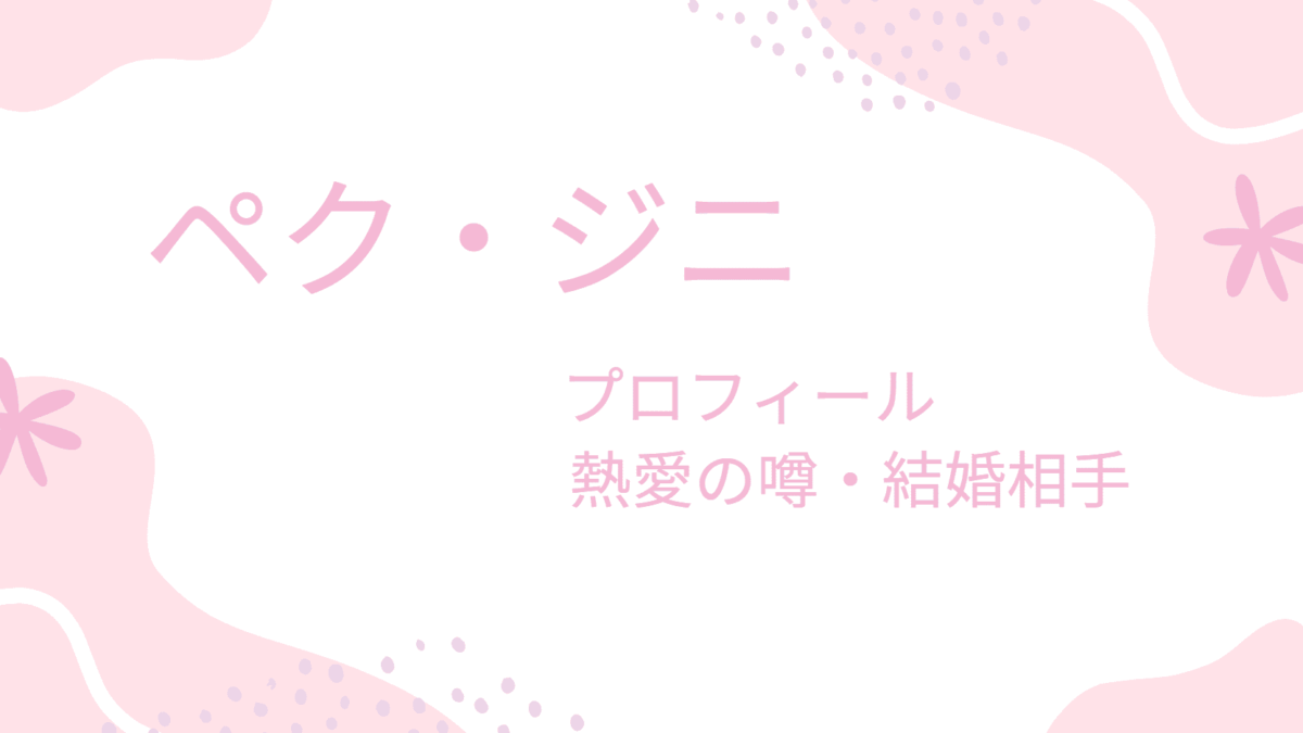 ペク・ジニはあの熱愛彼氏と破局？現在の結婚相手や旦那はどんな人なの？