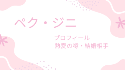 ペク・ジニはあの熱愛彼氏と破局？現在の結婚相手や旦那はどんな人なの？