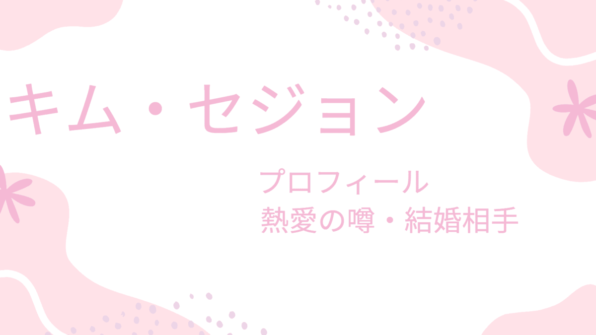 キム・セジョンの熱愛彼氏の噂はあの人？結婚相手は誰なのかも調べてみた！