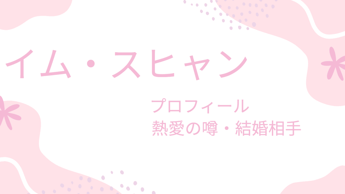 イム・スヒャンの熱愛彼氏や結婚相手の旦那の噂は？理想の男性のタイプも調査！