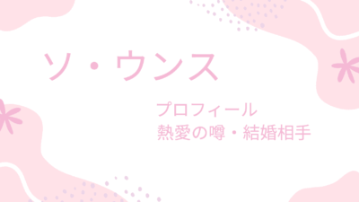 ソ・ウンスは噂の熱愛彼氏とラブラブ？結婚相手や男性のタイプも紹介！
