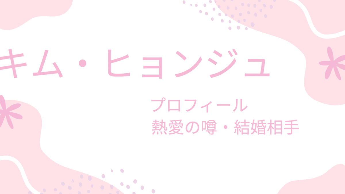 キム・ヒョンジュの熱愛彼氏の噂は大物ばかり？結婚相手や理想の男性のタイプも紹介！